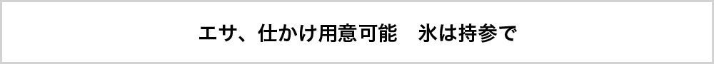 エサ、仕かけ用意可能 氷は持参で