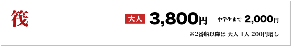 筏：大人3,800円、中学生まで2000円　※2番船以降は 大人 1人 200円増し