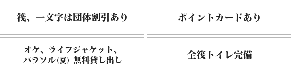 筏、一文字は団体割引あり ポイントカードあり オケ、ライフジャケット、パラソル（夏）無料貸し出し 全筏トイレ完備