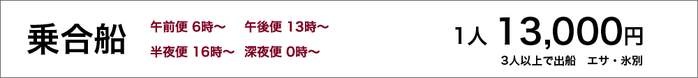 乗合船　1人13,000円（エサ・氷別）