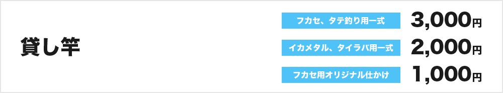 貸し竿：フカセ、タテ釣り用一式3,000円、イカメタル、タイラバ用一式2,000円、フカセ用オリジナル仕かけ1,000円